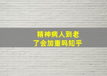 精神病人到老了会加重吗知乎