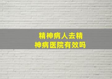 精神病人去精神病医院有效吗