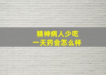 精神病人少吃一天药会怎么样