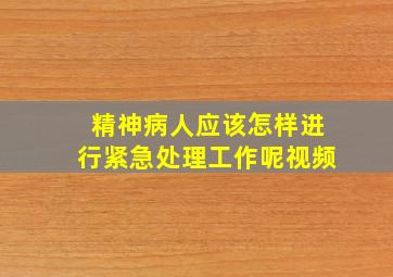 精神病人应该怎样进行紧急处理工作呢视频