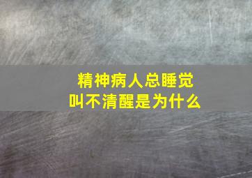 精神病人总睡觉叫不清醒是为什么