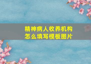 精神病人收养机构怎么填写模板图片