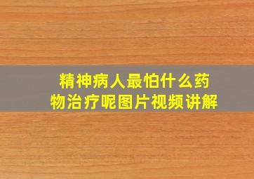 精神病人最怕什么药物治疗呢图片视频讲解