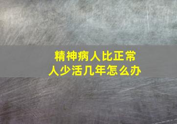 精神病人比正常人少活几年怎么办