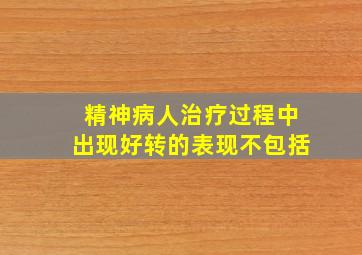 精神病人治疗过程中出现好转的表现不包括