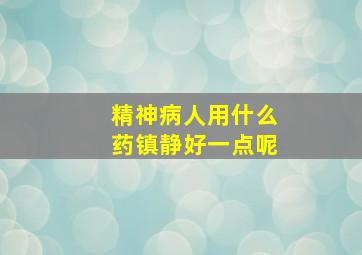 精神病人用什么药镇静好一点呢