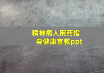 精神病人用药指导健康宣教ppt