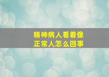 精神病人看着像正常人怎么回事