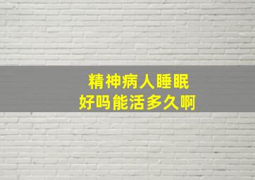 精神病人睡眠好吗能活多久啊