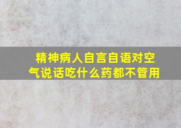 精神病人自言自语对空气说话吃什么药都不管用