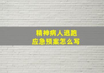 精神病人逃跑应急预案怎么写