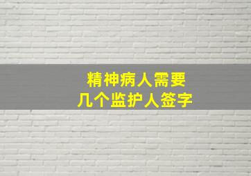 精神病人需要几个监护人签字