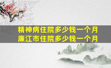 精神病住院多少钱一个月廉江市住院多少钱一个月