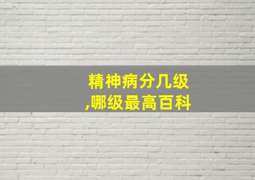 精神病分几级,哪级最高百科