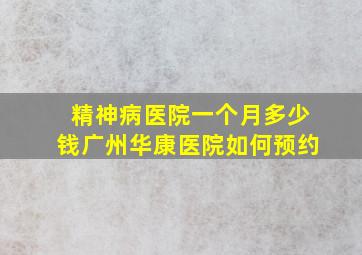 精神病医院一个月多少钱广州华康医院如何预约