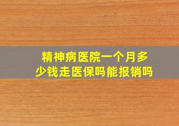 精神病医院一个月多少钱走医保吗能报销吗