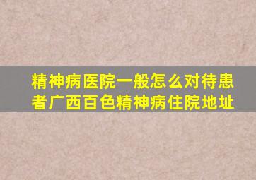 精神病医院一般怎么对待患者广西百色精神病住院地址