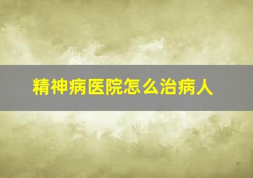 精神病医院怎么治病人