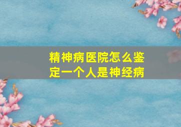 精神病医院怎么鉴定一个人是神经病