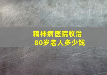 精神病医院收治80岁老人多少钱