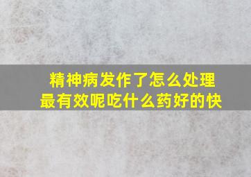 精神病发作了怎么处理最有效呢吃什么药好的快