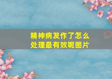 精神病发作了怎么处理最有效呢图片