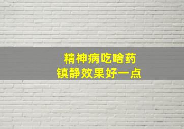 精神病吃啥药镇静效果好一点