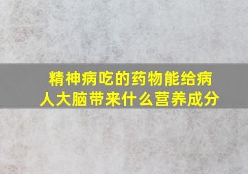 精神病吃的药物能给病人大脑带来什么营养成分