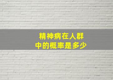 精神病在人群中的概率是多少