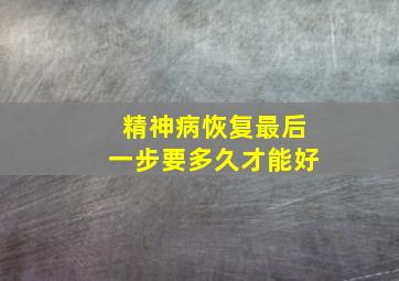 精神病恢复最后一步要多久才能好