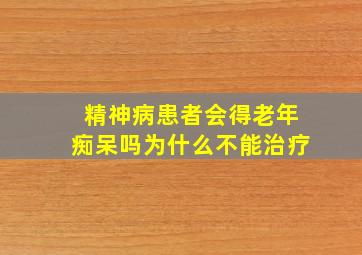 精神病患者会得老年痴呆吗为什么不能治疗