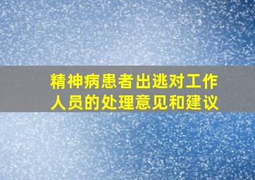 精神病患者出逃对工作人员的处理意见和建议