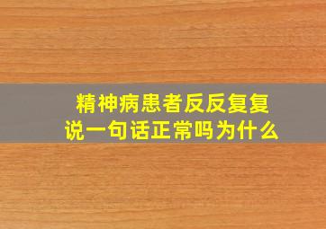 精神病患者反反复复说一句话正常吗为什么