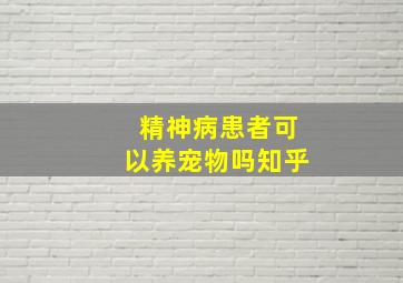 精神病患者可以养宠物吗知乎