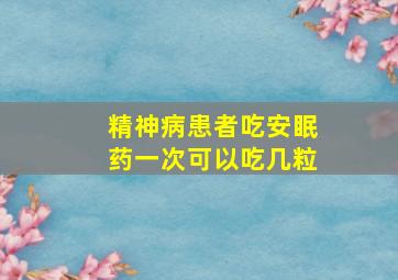 精神病患者吃安眠药一次可以吃几粒