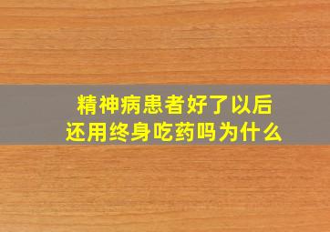 精神病患者好了以后还用终身吃药吗为什么