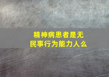 精神病患者是无民事行为能力人么