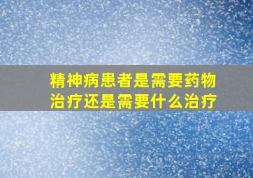 精神病患者是需要药物治疗还是需要什么治疗