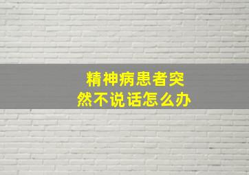 精神病患者突然不说话怎么办