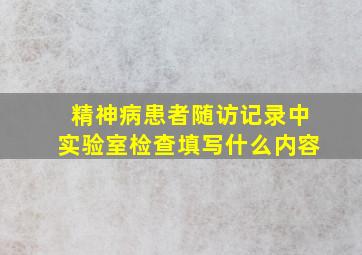 精神病患者随访记录中实验室检查填写什么内容