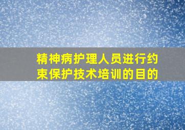 精神病护理人员进行约束保护技术培训的目的