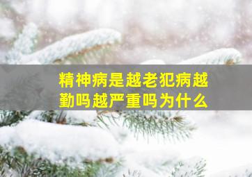 精神病是越老犯病越勤吗越严重吗为什么