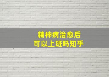 精神病治愈后可以上班吗知乎