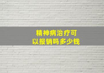 精神病治疗可以报销吗多少钱