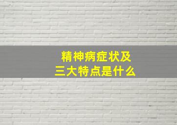 精神病症状及三大特点是什么