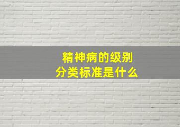 精神病的级别分类标准是什么