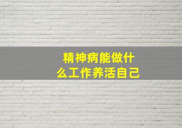 精神病能做什么工作养活自己