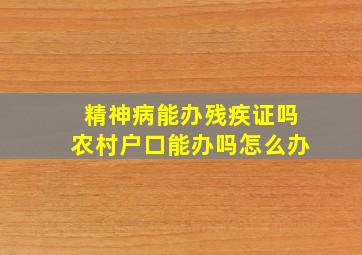 精神病能办残疾证吗农村户口能办吗怎么办