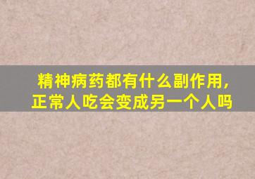 精神病药都有什么副作用,正常人吃会变成另一个人吗