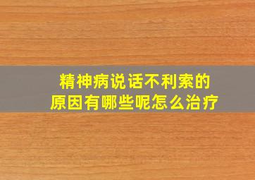 精神病说话不利索的原因有哪些呢怎么治疗